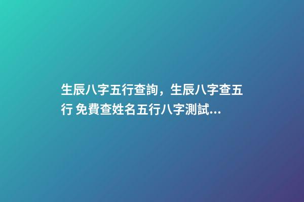 生辰八字五行查詢，生辰八字查五行 免費查姓名五行八字測試，五行八字測名字-第1張-觀點-玄機派